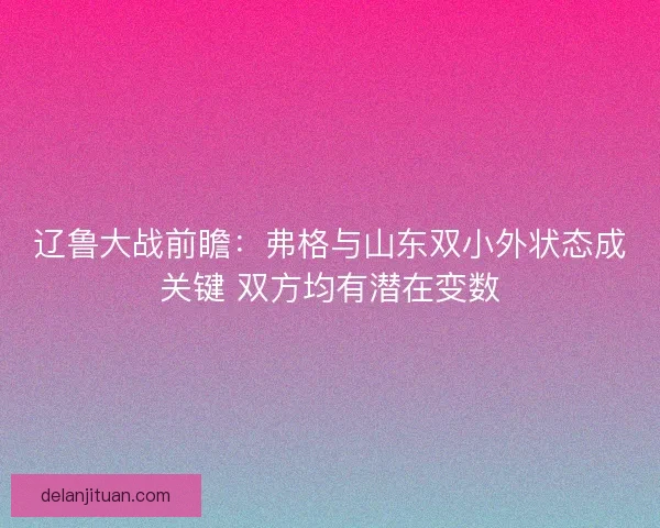 辽鲁大战前瞻:弗格与山东双小外状态成关键 双方均有潜在变数 辽鲁大战前瞻:弗格与山东双小外状态成关键 双方均有潜在变数